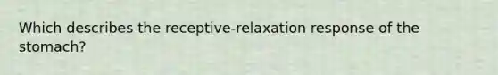 Which describes the receptive-relaxation response of the stomach?