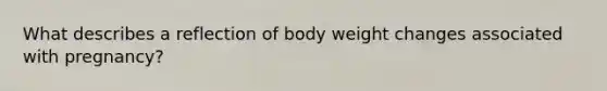 What describes a reflection of body weight changes associated with pregnancy?