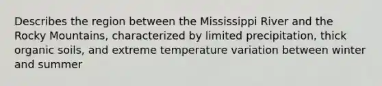 Describes the region between the Mississippi River and the Rocky Mountains, characterized by limited precipitation, thick organic soils, and extreme temperature variation between winter and summer