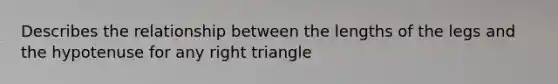 Describes the relationship between the lengths of the legs and the hypotenuse for any right triangle