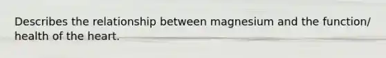 Describes the relationship between magnesium and the function/ health of the heart.