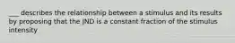 ___ describes the relationship between a stimulus and its results by proposing that the JND is a constant fraction of the stimulus intensity