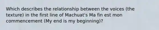 Which describes the relationship between the voices (the texture) in the first line of Machuat's Ma fin est mon commencement (My end is my beginning)?