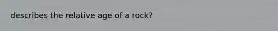 describes the relative age of a rock?