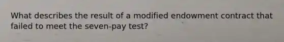 What describes the result of a modified endowment contract that failed to meet the seven-pay test?