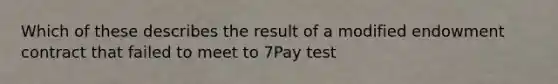 Which of these describes the result of a modified endowment contract that failed to meet to 7Pay test