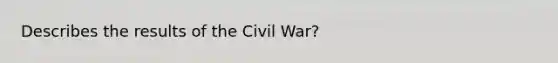 Describes the results of the Civil War?