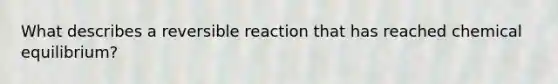 What describes a reversible reaction that has reached chemical equilibrium?