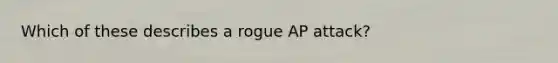 Which of these describes a rogue AP attack?