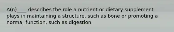 A(n)____ describes the role a nutrient or dietary supplement plays in maintaining a structure, such as bone or promoting a norma; function, such as digestion.