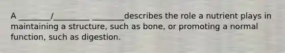 A ________/_________ ________describes the role a nutrient plays in maintaining a structure, such as bone, or promoting a normal function, such as digestion.