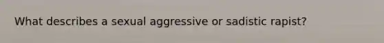 What describes a sexual aggressive or sadistic rapist?