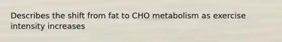 Describes the shift from fat to CHO metabolism as exercise intensity increases