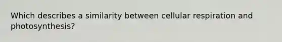 Which describes a similarity between <a href='https://www.questionai.com/knowledge/k1IqNYBAJw-cellular-respiration' class='anchor-knowledge'>cellular respiration</a> and photosynthesis?