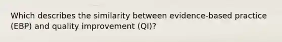 Which describes the similarity between evidence-based practice (EBP) and quality improvement (QI)?