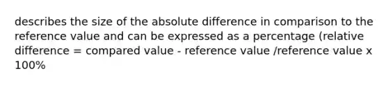 describes the size of the absolute difference in comparison to the reference value and can be expressed as a percentage (relative difference = compared value - reference value /reference value x 100%