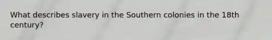 What describes slavery in the Southern colonies in the 18th century?