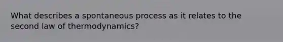 What describes a spontaneous process as it relates to the second law of thermodynamics?