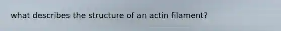 what describes the structure of an actin filament?