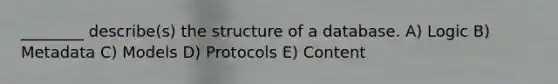 ________ describe(s) the structure of a database. A) Logic B) Metadata C) Models D) Protocols E) Content