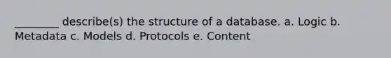 ________ describe(s) the structure of a database. a. Logic b. Metadata c. Models d. Protocols e. Content