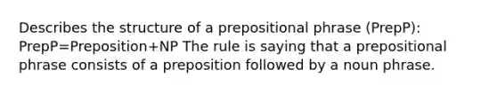 Describes the structure of a prepositional phrase (PrepP): PrepP=Preposition+NP The rule is saying that a prepositional phrase consists of a preposition followed by a noun phrase.