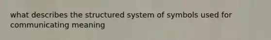 what describes the structured system of symbols used for communicating meaning
