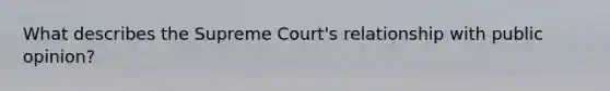 What describes the Supreme Court's relationship with public opinion?