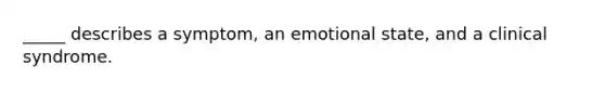 _____ describes a symptom, an emotional state, and a clinical syndrome.