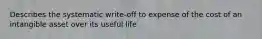 Describes the systematic write-off to expense of the cost of an intangible asset over its useful life