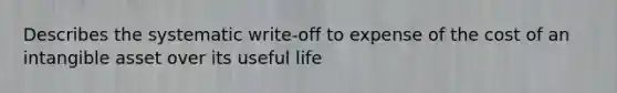 Describes the systematic write-off to expense of the cost of an intangible asset over its useful life