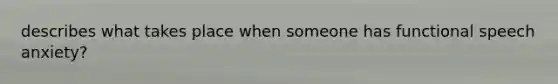 describes what takes place when someone has functional speech anxiety?