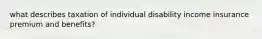 what describes taxation of individual disability income insurance premium and benefits?