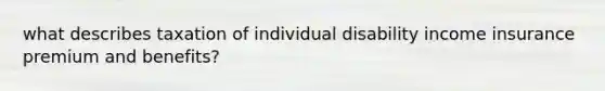 what describes taxation of individual disability income insurance premium and benefits?