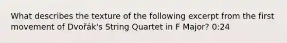 What describes the texture of the following excerpt from the first movement of Dvořák's String Quartet in F Major? 0:24