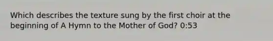 Which describes the texture sung by the first choir at the beginning of A Hymn to the Mother of God? 0:53