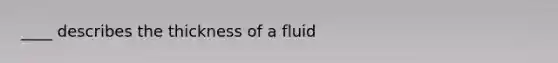 ____ describes the thickness of a fluid