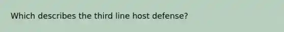 Which describes the third line host defense?