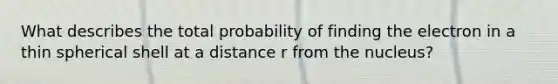 What describes the total probability of finding the electron in a thin spherical shell at a distance r from the nucleus?