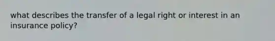 what describes the transfer of a legal right or interest in an insurance policy?