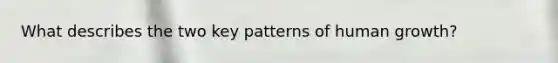What describes the two key patterns of human growth?