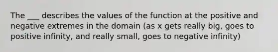 The ___ describes the values of the function at the positive and negative extremes in the domain (as x gets really big, goes to positive infinity, and really small, goes to negative infinity)