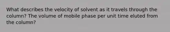 What describes the velocity of solvent as it travels through the column? The volume of mobile phase per unit time eluted from the column?