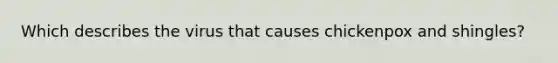 Which describes the virus that causes chickenpox and shingles?