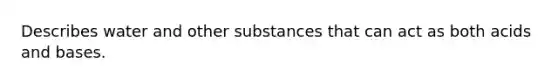 Describes water and other substances that can act as both <a href='https://www.questionai.com/knowledge/kvCSAshSAf-acids-and-bases' class='anchor-knowledge'>acids and bases</a>.