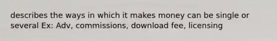 describes the ways in which it makes money can be single or several Ex: Adv, commissions, download fee, licensing