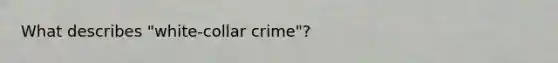 What describes "white-collar crime"?