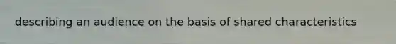 describing an audience on the basis of shared characteristics