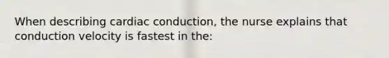 When describing cardiac conduction, the nurse explains that conduction velocity is fastest in the: