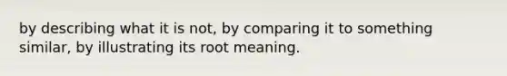 by describing what it is not, by comparing it to something similar, by illustrating its root meaning.